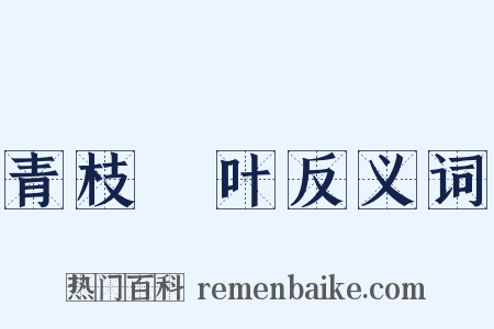 青枝緑叶反义词是什么意思的图片